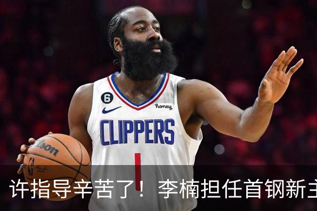 许指导辛苦了！李楠担任首钢新主帅 赵睿态度非争冠唯一障碍